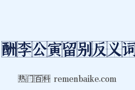 酬李公寅留别反义词是什么意思的图片